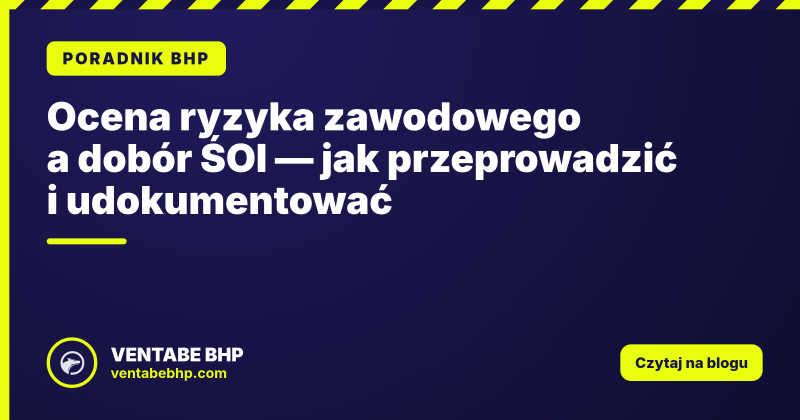 Ocena ryzyka zawodowego a dobór ŚOI — jak przeprowadzić i udokumentować