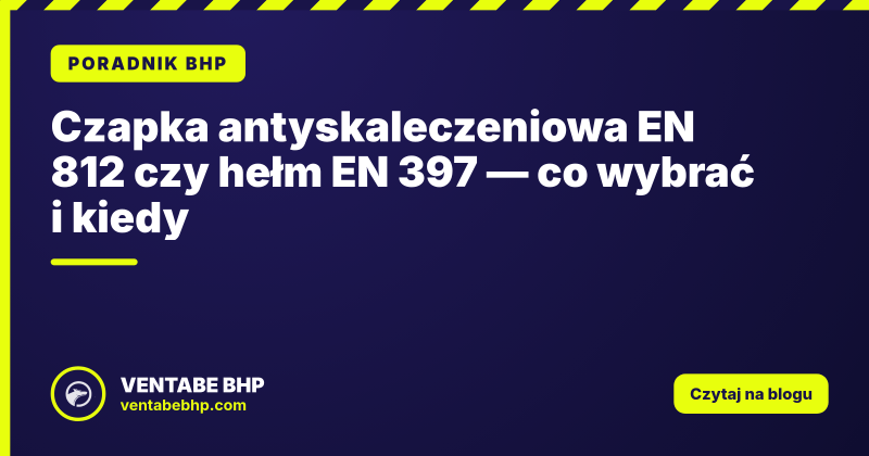 Czapka antyskaleczeniowa EN 812 czy hełm EN 397 — co wybrać i kiedy