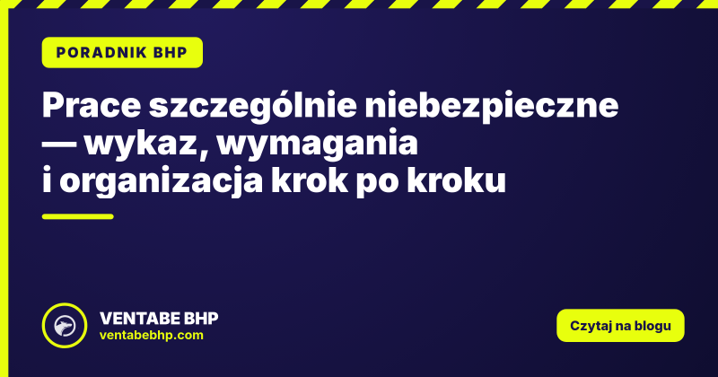 Prace szczególnie niebezpieczne — wykaz, wymagania i organizacja krok po kroku